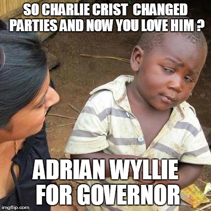 Charlie Crist | SO CHARLIE CRIST  CHANGED PARTIES AND NOW YOU LOVE HIM ? ADRIAN WYLLIE FOR GOVERNOR | image tagged in memes,third world skeptical kid | made w/ Imgflip meme maker