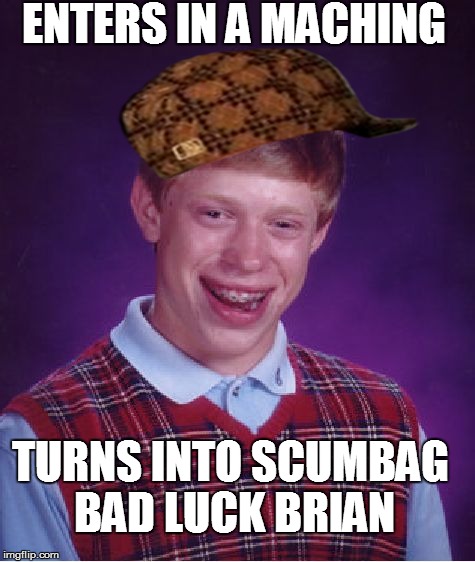 Bad Luck Brian | ENTERS IN A MACHING TURNS INTO SCUMBAG BAD LUCK BRIAN | image tagged in memes,bad luck brian,scumbag | made w/ Imgflip meme maker