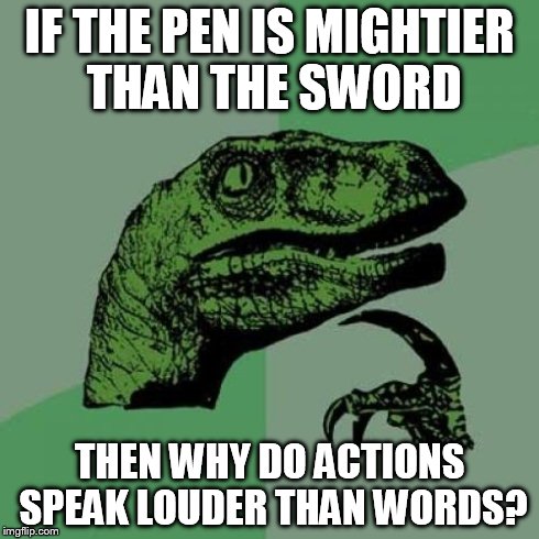 Philosoraptor | IF THE PEN IS MIGHTIER THAN THE SWORD THEN WHY DO ACTIONS SPEAK LOUDER THAN WORDS? | image tagged in memes,philosoraptor | made w/ Imgflip meme maker