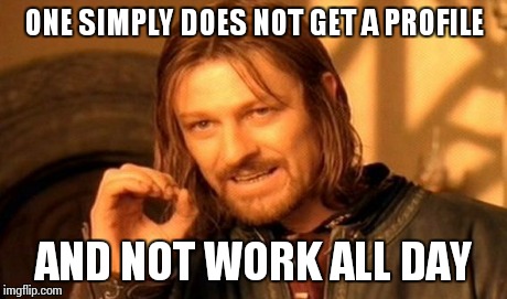 One Does Not Simply | ONE SIMPLY DOES NOT GET A PROFILE AND NOT WORK ALL DAY | image tagged in memes,one does not simply | made w/ Imgflip meme maker