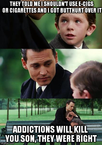 Finding Neverland Meme | THEY TOLD ME I SHOULDN'T USE E-CIGS OR CIGARETTES AND I GOT BUTTHURT OVER IT ADDICTIONS WILL KILL YOU SON, THEY WERE RIGHT | image tagged in memes,finding neverland | made w/ Imgflip meme maker