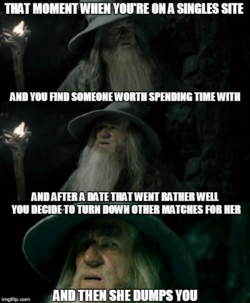 get married in college, if you haven't found someone by the time college is over you won't | THAT MOMENT WHEN YOU'RE ON A SINGLES SITE AND THEN SHE DUMPS YOU AND YOU FIND SOMEONE WORTH SPENDING TIME WITH AND AFTER A DATE THAT WENT RA | image tagged in memes,confused gandalf,online dating,loyalty,romance | made w/ Imgflip meme maker