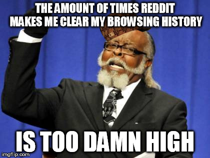 Too Damn High Meme | THE AMOUNT OF TIMES REDDIT MAKES ME CLEAR MY BROWSING HISTORY IS TOO DAMN HIGH | image tagged in memes,too damn high,scumbag | made w/ Imgflip meme maker