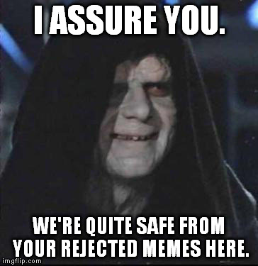 Sidious Error | I ASSURE YOU. WE'RE QUITE SAFE FROM YOUR REJECTED MEMES HERE. | image tagged in memes,sidious error | made w/ Imgflip meme maker