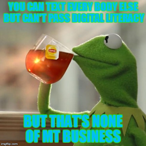 But That's None Of My Business | YOU CAN TEXT EVERY BODY ELSE BUT CAN'T PASS DIGITAL LITERACY BUT THAT'S NONE OF MT BUSINESS | image tagged in memes,but thats none of my business,kermit the frog | made w/ Imgflip meme maker