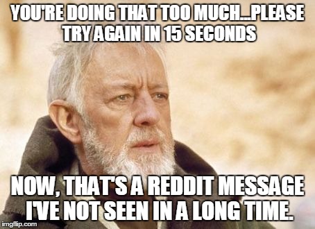 Obi Wan Kenobi | YOU'RE DOING THAT TOO MUCH...PLEASE TRY AGAIN IN 15 SECONDS NOW, THAT'S A REDDIT MESSAGE I'VE NOT SEEN IN A LONG TIME. | image tagged in memes,obi wan kenobi | made w/ Imgflip meme maker