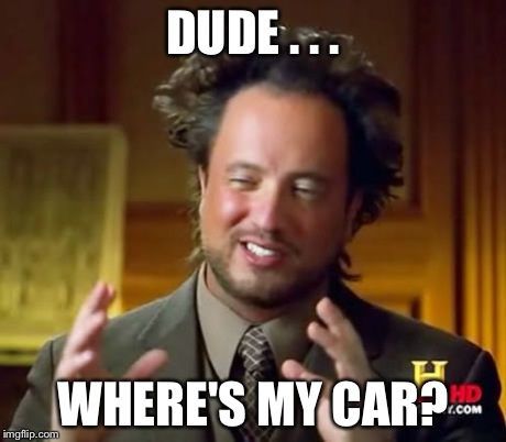 Ancient Aliens Meme | DUDE . . . WHERE'S MY CAR? | image tagged in memes,ancient aliens | made w/ Imgflip meme maker