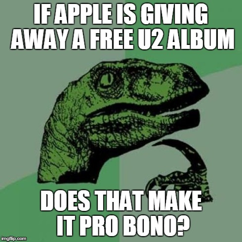 Philosoraptor Meme | IF APPLE IS GIVING AWAY A FREE U2 ALBUM DOES THAT MAKE IT PRO BONO? | image tagged in memes,philosoraptor | made w/ Imgflip meme maker