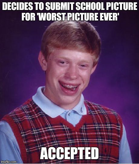 Bad Luck Brian Meme | DECIDES TO SUBMIT SCHOOL PICTURE FOR 'WORST PICTURE EVER' ACCEPTED | image tagged in memes,bad luck brian | made w/ Imgflip meme maker