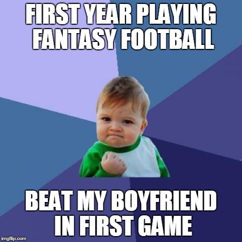 Success Kid Meme | FIRST YEAR PLAYING FANTASY FOOTBALL BEAT MY BOYFRIEND IN FIRST GAME | image tagged in memes,success kid,AdviceAnimals | made w/ Imgflip meme maker