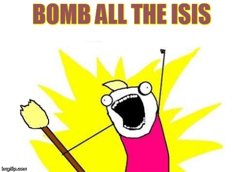 X All The Y Meme | BOMB ALL THE ISIS | image tagged in memes,x all the y | made w/ Imgflip meme maker