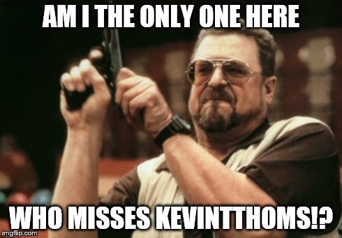 We miss you, Buddy! | AM I THE ONLY ONE HERE WHO MISSES KEVINTTHOMS!? | image tagged in memes,am i the only one around here,kevintthoms | made w/ Imgflip meme maker