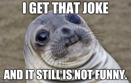 That joke was bad and you should feel bad. | I GET THAT JOKE AND IT STILL IS NOT FUNNY. | image tagged in memes,awkward moment sealion | made w/ Imgflip meme maker