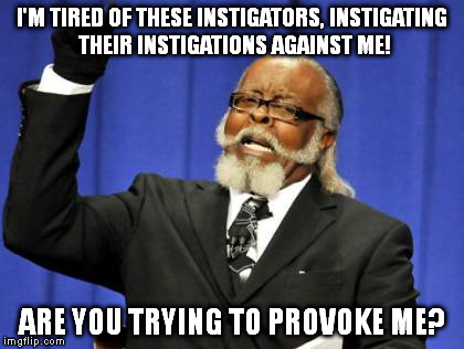 Too Damn High Meme | I'M TIRED OF THESE INSTIGATORS, INSTIGATING THEIR INSTIGATIONS AGAINST ME! ARE YOU TRYING TO PROVOKE ME? | image tagged in memes,too damn high | made w/ Imgflip meme maker