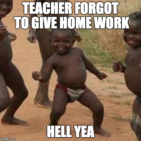 Third World Success Kid Meme | TEACHER FORGOT TO GIVE HOME WORK HELL YEA | image tagged in memes,third world success kid | made w/ Imgflip meme maker
