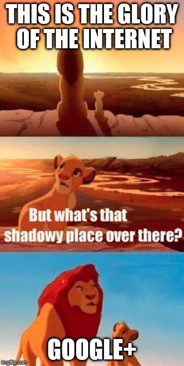 Simba Shadowy Place | THIS IS THE GLORY OF THE INTERNET GOOGLE+ | image tagged in memes,simba shadowy place | made w/ Imgflip meme maker