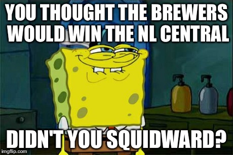 Don't You Squidward | YOU THOUGHT THE BREWERS WOULD WIN THE NL CENTRAL DIDN'T YOU SQUIDWARD? | image tagged in memes,dont you squidward | made w/ Imgflip meme maker