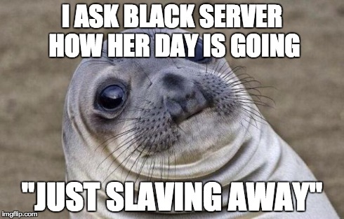 Awkward Moment Sealion | I ASK BLACK SERVER HOW HER DAY IS GOING "JUST SLAVING AWAY" | image tagged in memes,awkward moment sealion | made w/ Imgflip meme maker