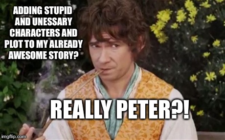 Bilbo judges you Peter! | ADDING STUPID AND UNESSARY CHARACTERS AND PLOT TO MY ALREADY AWESOME STORY? REALLY PETER?! | image tagged in hobbitsmoke | made w/ Imgflip meme maker
