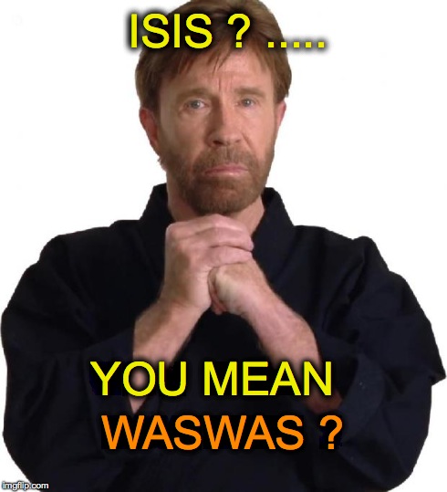 Determined Chuck Norris | ISIS ? ..... WASWAS ? YOU MEAN | image tagged in determined chuck norris | made w/ Imgflip meme maker