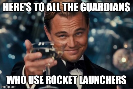 I Like Explosions | HERE'S TO ALL THE GUARDIANS WHO USE ROCKET LAUNCHERS | image tagged in memes,leonardo dicaprio cheers | made w/ Imgflip meme maker
