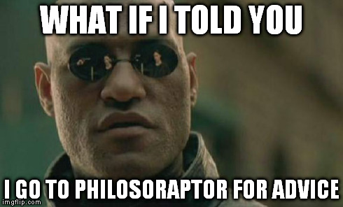 Matrix Morpheus | WHAT IF I TOLD YOU I GO TO PHILOSORAPTOR FOR ADVICE | image tagged in memes,matrix morpheus | made w/ Imgflip meme maker