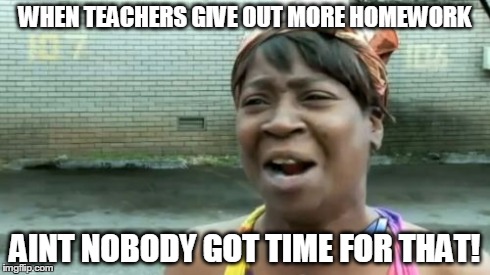 Ain't Nobody Got Time For That Meme | WHEN TEACHERS GIVE OUT MORE HOMEWORK AINT NOBODY GOT TIME FOR THAT! | image tagged in memes,aint nobody got time for that | made w/ Imgflip meme maker