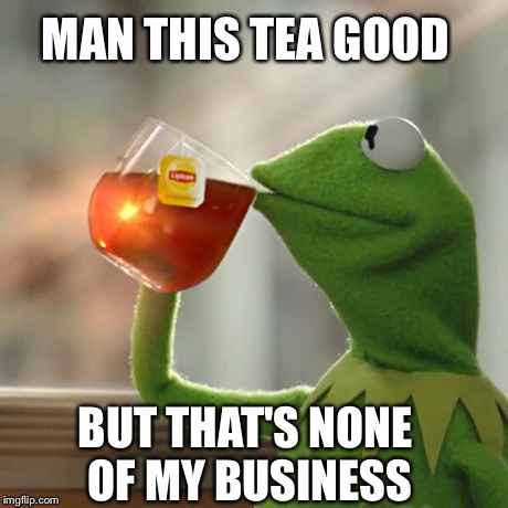 But That's None Of My Business | MAN THIS TEA GOOD BUT THAT'S NONE OF MY BUSINESS | image tagged in memes,but thats none of my business,kermit the frog | made w/ Imgflip meme maker
