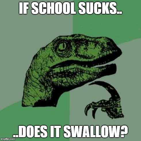 Philosoraptor | IF SCHOOL SUCKS.. ..DOES IT SWALLOW? | image tagged in memes,philosoraptor | made w/ Imgflip meme maker