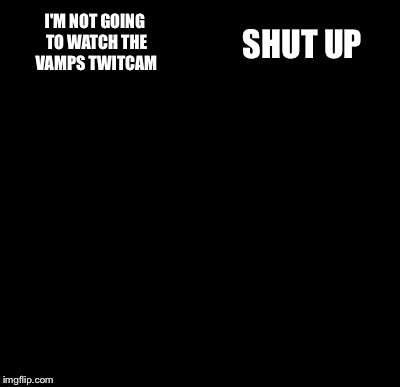 Batman Slapping Robin Meme | I'M NOT GOING TO WATCH THE VAMPS TWITCAM SHUT UP | image tagged in memes,batman slapping robin | made w/ Imgflip meme maker