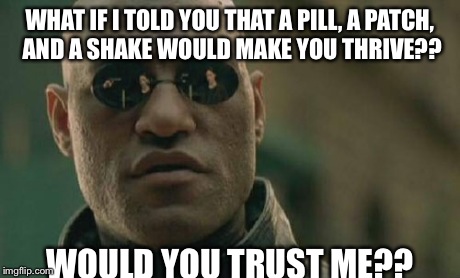 Matrix Morpheus | WHAT IF I TOLD YOU THAT A PILL, A PATCH, AND A SHAKE WOULD MAKE YOU THRIVE?? WOULD YOU TRUST ME?? | image tagged in memes,matrix morpheus | made w/ Imgflip meme maker