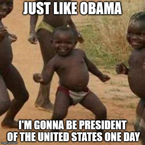 Not that I believe in this conspiracy theory, but I thought it fit. | JUST LIKE OBAMA I'M GONNA BE PRESIDENT OF THE UNITED STATES ONE DAY | image tagged in memes,third world success kid | made w/ Imgflip meme maker