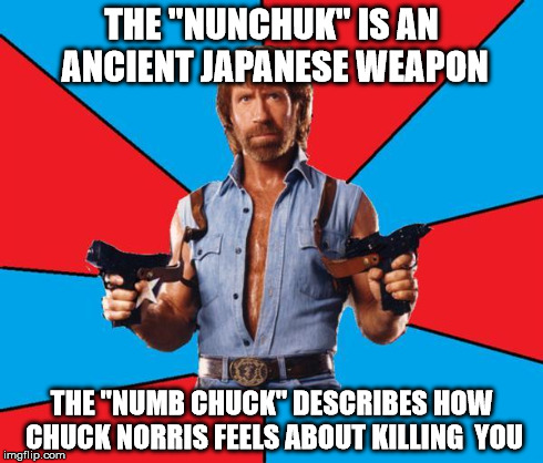 Chuck Norris With Guns Meme | THE "NUNCHUK" IS AN ANCIENT JAPANESE WEAPON THE "NUMB CHUCK" DESCRIBES HOW CHUCK NORRIS FEELS ABOUT KILLING  YOU | image tagged in chuck norris | made w/ Imgflip meme maker