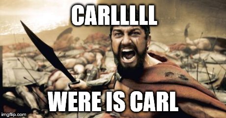Sparta Leonidas Meme | CARLLLLL WERE IS CARL | image tagged in memes,sparta leonidas | made w/ Imgflip meme maker