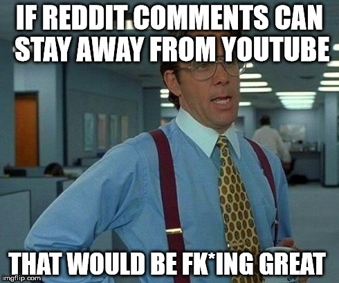 That Would Be Great | IF REDDIT COMMENTS CAN STAY AWAY FROM YOUTUBE THAT WOULD BE FK*ING GREAT | image tagged in memes,that would be great | made w/ Imgflip meme maker