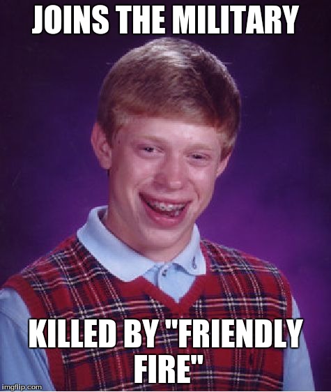 Bad Luck Brian | JOINS THE MILITARY KILLED BY "FRIENDLY FIRE" | image tagged in memes,bad luck brian | made w/ Imgflip meme maker