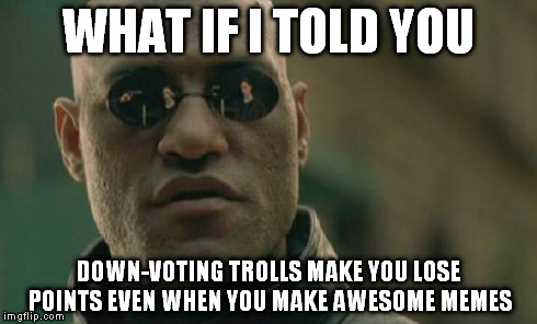 Matrix Morpheus Meme | WHAT IF I TOLD YOU DOWN-VOTING TROLLS MAKE YOU LOSE POINTS EVEN WHEN YOU MAKE AWESOME MEMES | image tagged in memes,matrix morpheus | made w/ Imgflip meme maker