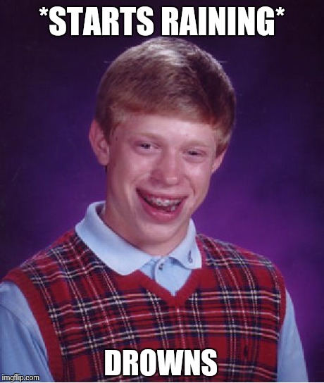 Bad Luck Brian Meme | *STARTS RAINING* DROWNS | image tagged in memes,bad luck brian | made w/ Imgflip meme maker