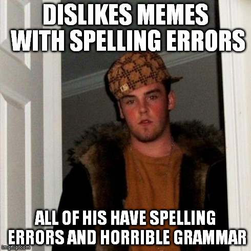 Scumbag Steve Meme | DISLIKES MEMES WITH SPELLING ERRORS ALL OF HIS HAVE SPELLING ERRORS AND HORRIBLE GRAMMAR | image tagged in memes,scumbag steve | made w/ Imgflip meme maker