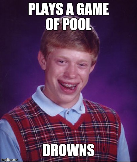 Bad Luck Brian Meme | PLAYS A GAME OF POOL DROWNS | image tagged in memes,bad luck brian | made w/ Imgflip meme maker