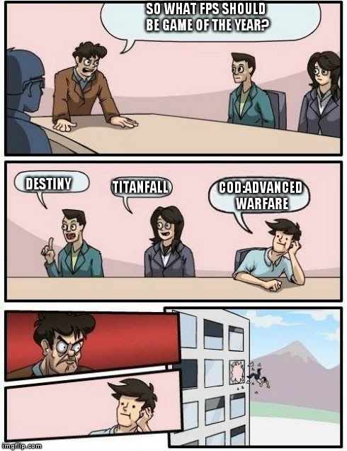 Boardroom Meeting Suggestion Meme | SO WHAT FPS SHOULD BE GAME OF THE YEAR? DESTINY TITANFALL COD:ADVANCED WARFARE | image tagged in memes,boardroom meeting suggestion | made w/ Imgflip meme maker