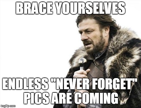 Brace Yourselves X is Coming | BRACE YOURSELVES ENDLESS "NEVER FORGET" PICS ARE COMING | image tagged in memes,brace yourselves x is coming | made w/ Imgflip meme maker