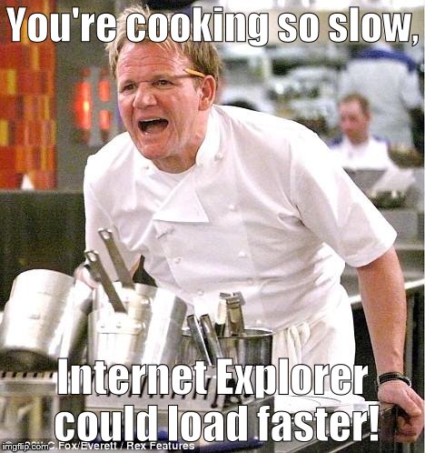 Chef Gordon Ramsay Meme | You're cooking so slow, Internet Explorer could load faster! | image tagged in memes,chef gordon ramsay | made w/ Imgflip meme maker