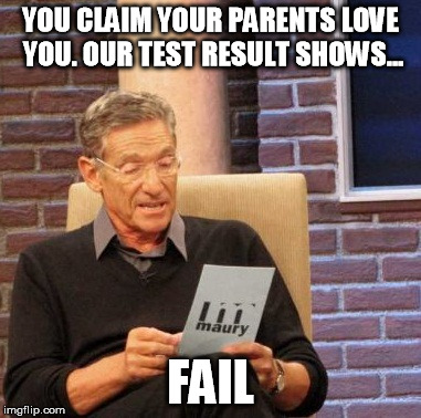Maury Lie Detector | YOU CLAIM YOUR PARENTS LOVE YOU. OUR TEST RESULT SHOWS... FAIL | image tagged in memes,maury lie detector | made w/ Imgflip meme maker