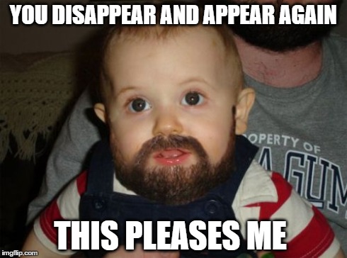 Beard Baby | YOU DISAPPEAR AND APPEAR AGAIN THIS PLEASES ME | image tagged in memes,beard baby | made w/ Imgflip meme maker