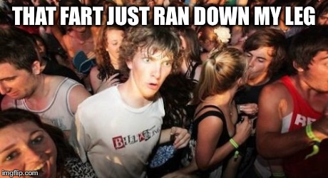 Sudden Clarity Clarence | THAT FART JUST RAN DOWN MY LEG | image tagged in memes,sudden clarity clarence | made w/ Imgflip meme maker
