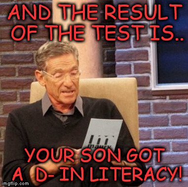 Maury Lie Detector | AND THE RESULT OF THE TEST IS.. YOUR SON GOT A  D- IN LITERACY! | image tagged in memes,maury lie detector | made w/ Imgflip meme maker