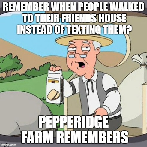 Before the world turned to Snapchat and Instagram... | REMEMBER WHEN PEOPLE WALKED TO THEIR FRIENDS HOUSE INSTEAD OF TEXTING THEM? PEPPERIDGE FARM REMEMBERS | image tagged in memes,pepperidge farm remembers | made w/ Imgflip meme maker