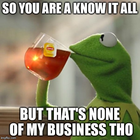 But That's None Of My Business | SO YOU ARE A KNOW IT ALL BUT THAT'S NONE OF MY BUSINESS THO | image tagged in memes,but thats none of my business,kermit the frog | made w/ Imgflip meme maker