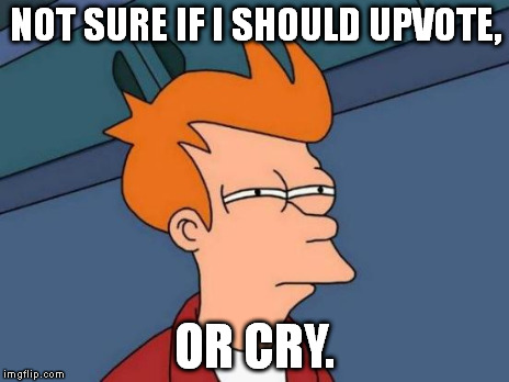 Futurama Fry Meme | NOT SURE IF I SHOULD UPVOTE, OR CRY. | image tagged in memes,futurama fry | made w/ Imgflip meme maker